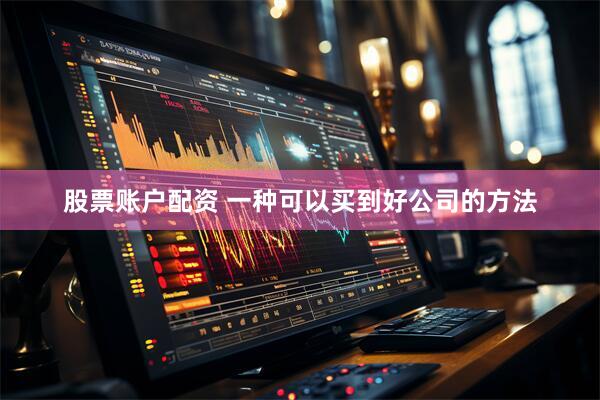 股票账户配资 一种可以买到好公司的方法