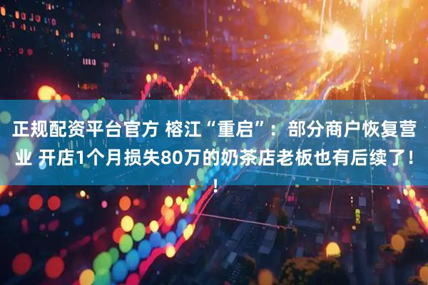 正规配资平台官方 榕江“重启”：部分商户恢复营业 开店1个月损失80万的奶茶店老板也有后续了！
