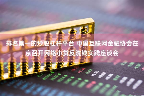 排名第一的炒股杠杆平台 中国互联网金融协会在京召开网络小贷反洗钱实践座谈会