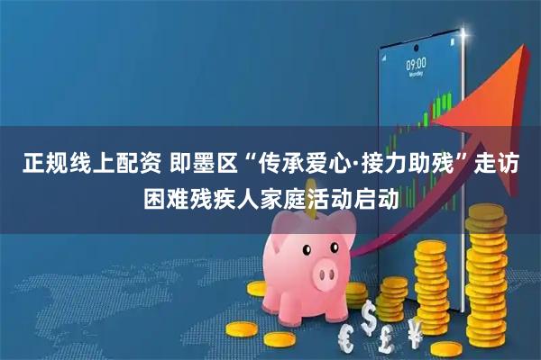 正规线上配资 即墨区“传承爱心·接力助残”走访困难残疾人家庭活动启动