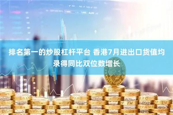 排名第一的炒股杠杆平台 香港7月进出口货值均录得同比双位数增长