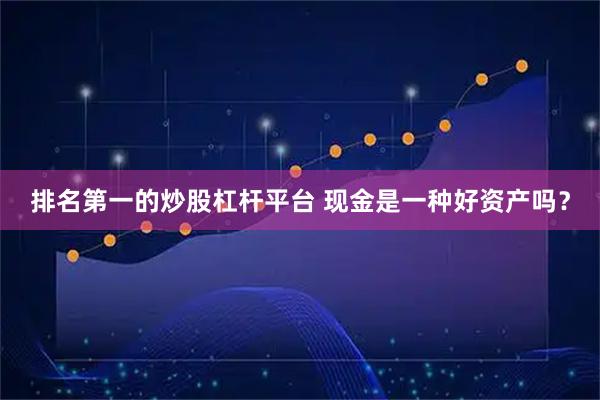 排名第一的炒股杠杆平台 现金是一种好资产吗？