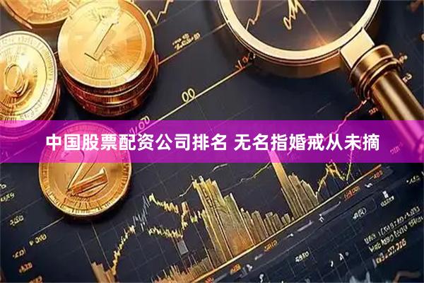 中国股票配资公司排名 无名指婚戒从未摘