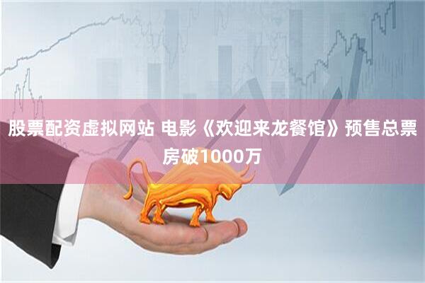 股票配资虚拟网站 电影《欢迎来龙餐馆》预售总票房破1000万