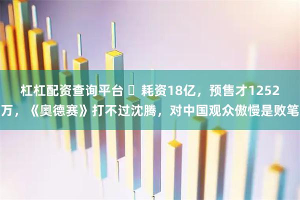 杠杠配资查询平台 ‍耗资18亿，预售才1252万，《奥德赛》打不过沈腾，对中国观众傲慢是败笔
