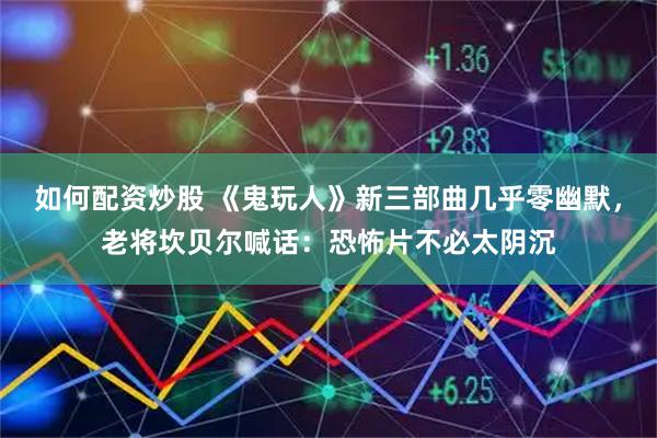 如何配资炒股 《鬼玩人》新三部曲几乎零幽默，老将坎贝尔喊话：恐怖片不必太阴沉