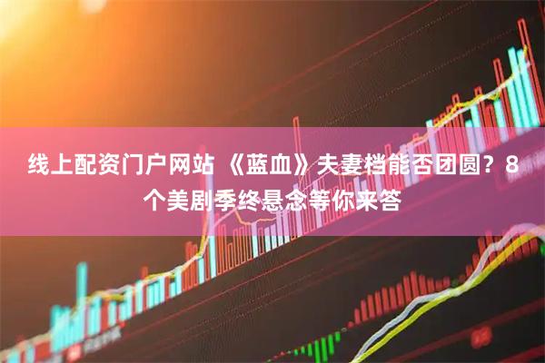 线上配资门户网站 《蓝血》夫妻档能否团圆？8个美剧季终悬念等你来答