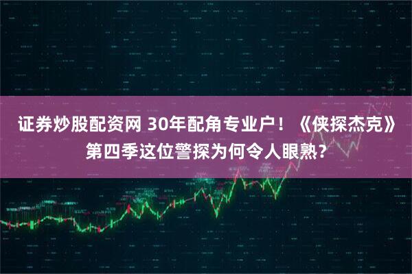 证券炒股配资网 30年配角专业户！《侠探杰克》第四季这位警探为何令人眼熟？