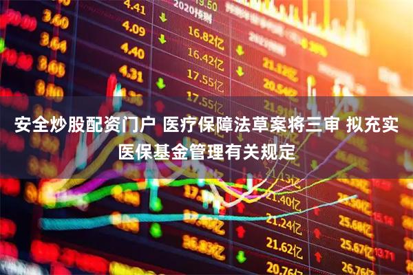安全炒股配资门户 医疗保障法草案将三审 拟充实医保基金管理有关规定